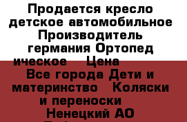 Продается кресло детское автомобильное.Производитель германия.Ортопед ическое  › Цена ­ 3 500 - Все города Дети и материнство » Коляски и переноски   . Ненецкий АО,Лабожское д.